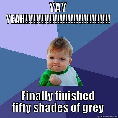 YAY YEAH!!!!!!!!!!!!!!!!!!!!!!!!!!!!!!!! FINALLY FINISHED FIFTY SHADES OF GREY Success Kid