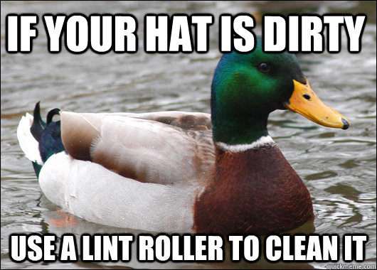 If your hat is dirty  use a lint roller to clean it  Actual Advice Mallard