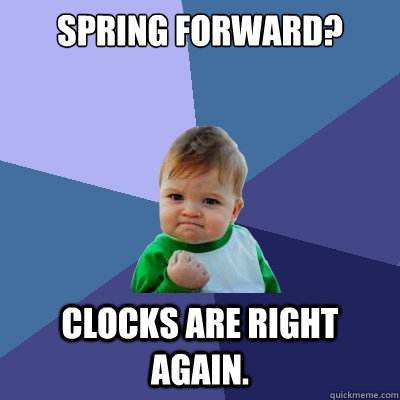 Spring forward? Clocks are right again. - Spring forward? Clocks are right again.  Success Kid