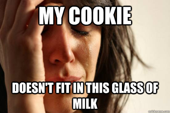 My cookie doesn't fit in this glass of milk  First World Problems