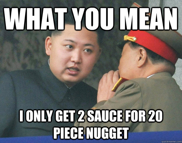 What you mean i only get 2 sauce for 20 piece nugget   Hungry Kim Jong Un
