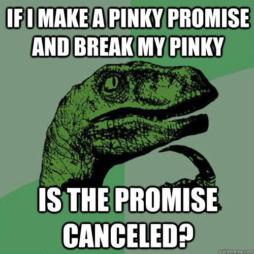 If i make a pinky promise and break my pinky is the promise canceled? - If i make a pinky promise and break my pinky is the promise canceled?  Philosoraptor