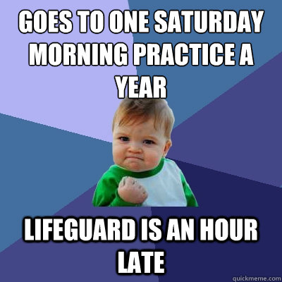 Goes to one saturday morning practice a year lifeguard is an hour late - Goes to one saturday morning practice a year lifeguard is an hour late  Success Kid