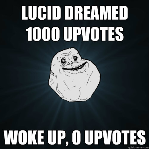 Lucid dreamed 1000 upvotes woke up, 0 upvotes  Forever Alone