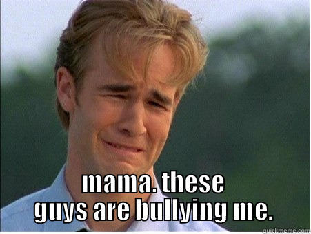  MAMA. THESE GUYS ARE BULLYING ME. 1990s Problems
