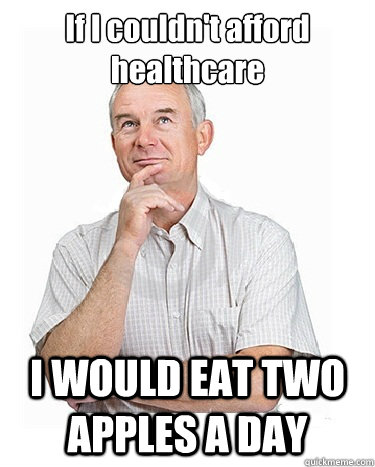 If I couldn't afford healthcare I WOULD EAT TWO APPLES A DAY  Victim-blaming Middle Class White Man