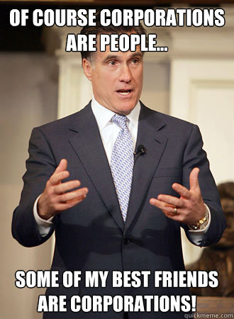 of course corporations are people... Some of my best friends are corporations!  Relatable Romney