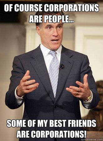 of course corporations are people... Some of my best friends are corporations! - of course corporations are people... Some of my best friends are corporations!  Relatable Romney