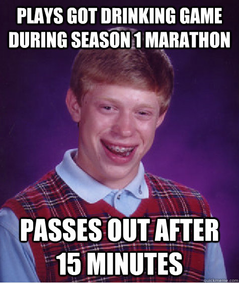 Plays Got drinking game during season 1 marathon Passes out after 15 minutes  Bad Luck Brian