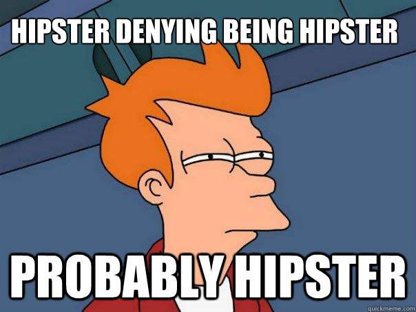 Hipster denying being hipster Probably hipster  Futurama Fry