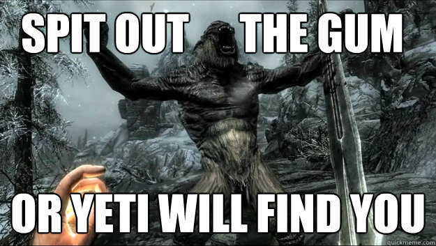 Spit out      the gum Or Yeti will find you - Spit out      the gum Or Yeti will find you  Skyrim Troll Bro
