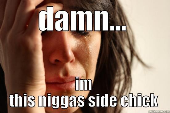 DAMN... IM THIS NIGGAS SIDE CHICK First World Problems