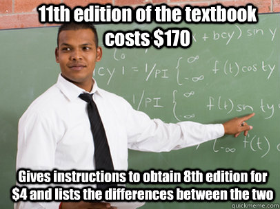 11th edition of the textbook costs $170 Gives instructions to obtain 8th edition for $4 and lists the differences between the two  Good Guy Teacher