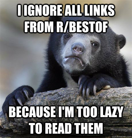 I ignore all links from r/bestof because I'm too lazy to read them  Confession Bear