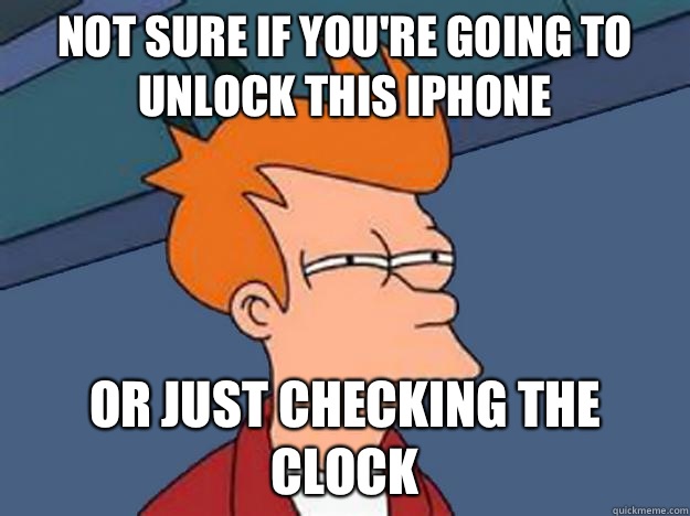 Not Sure if you're going to unlock this iPhone or just checking the clock  Unsure Fry