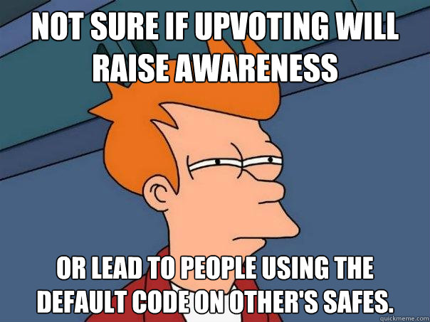 Not sure if upvoting will raise awareness Or lead to people using the default code on other's safes.  Futurama Fry