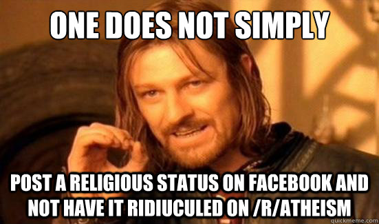 One Does Not Simply post a religious status on facebook and not have it ridiuculed on /r/Atheism  Boromir