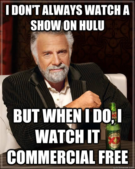 I don't always watch a show on hulu but when I do, i watch it commercial free   The Most Interesting Man In The World