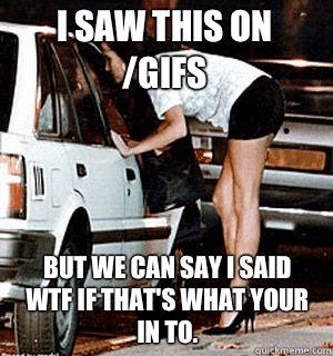 I saw this on /gifs But we can say I said WTF if that's what your in to.  Karma Whore