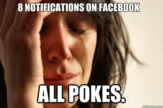 8 notifications on facebook all pokes.  First World Problems
