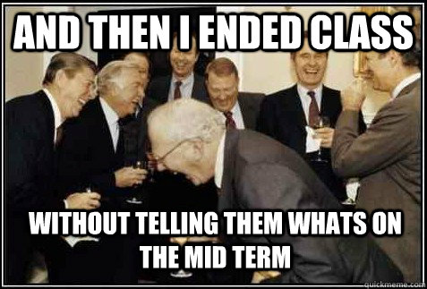 And then I Ended Class Without telling them whats on the mid term   And then they said