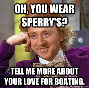 Oh, you wear sperry's? Tell me more about your love for boating.  Condescending Wonka
