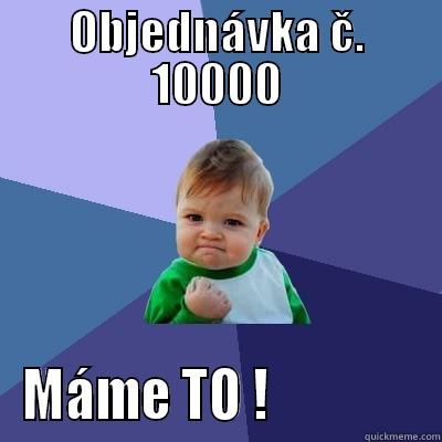 OBJEDNÁVKA Č. 10000 MÁME TO !               Success Kid