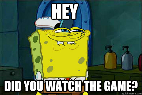 Hey Did you watch the game? - Hey Did you watch the game?  Suspicious Spongebob