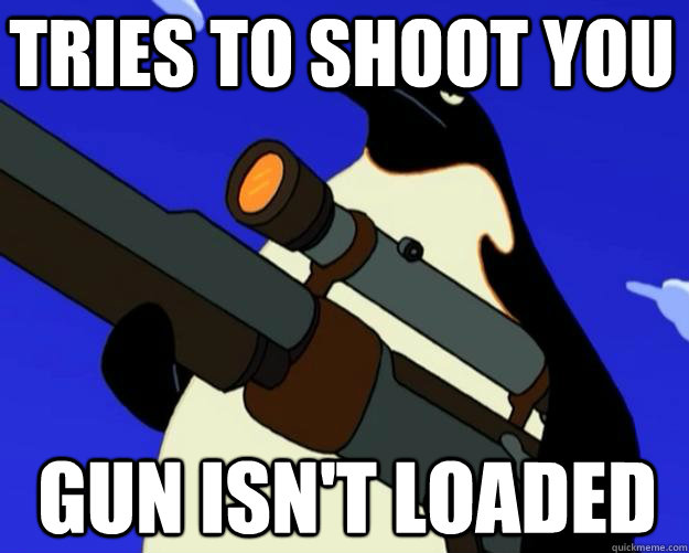 gun isn't loaded Tries to shoot you  SAP NO MORE