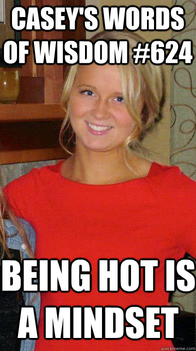 being hot is a mindset Casey's words of wisdom #624 - being hot is a mindset Casey's words of wisdom #624  Words of Wisdom
