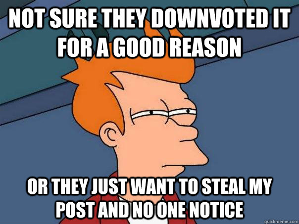 Not sure they downvoted it for a good reason or they just want to steal my post and no one notice  Futurama Fry