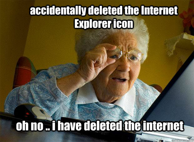 accidentally deleted the Internet Explorer icon oh no .. i have deleted the internet   Grandma finds the Internet