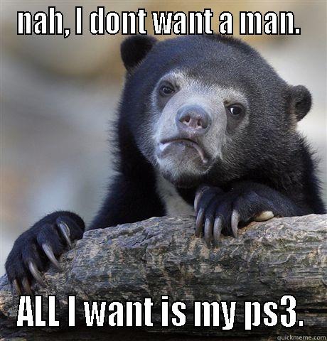 girl gamer - NAH, I DONT WANT A MAN.  ALL I WANT IS MY PS3. Confession Bear