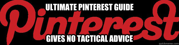 Ultimate Pinterest guide Gives no tactical advice  - Ultimate Pinterest guide Gives no tactical advice   Scumbag Pinterest Guide