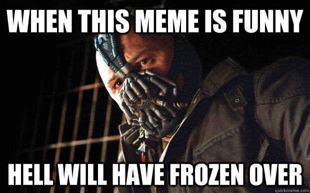 When this meme is funny Hell will have frozen over - When this meme is funny Hell will have frozen over  Bane D3