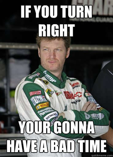 if you turn right your gonna have a bad time - if you turn right your gonna have a bad time  Cool NASCAR Driver
