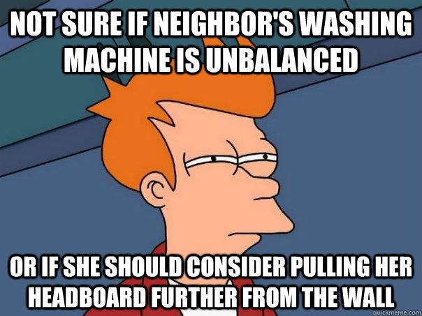 Not sure if neighbor's washing machine is unbalanced or if she should consider pulling her headboard further from the wall  Futurama Fry