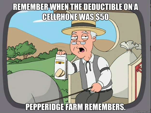 Remember when the deductible on a cellphone was $50 pepperidge Farm remembers.  Pepridge Farm