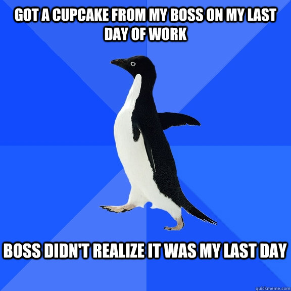 got a cupcake from my boss on my last day of work boss didn't realize it was my last day  Socially Awkward Penguin