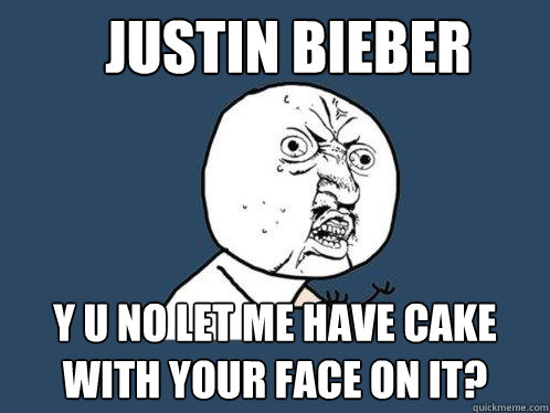 Justin Bieber Y U NO let me have cake with your face on it?  Y U No