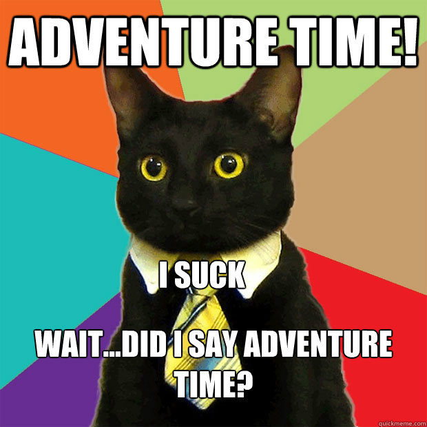 adventure time! wait...did I say adventure time? I suck - adventure time! wait...did I say adventure time? I suck  Business Cat