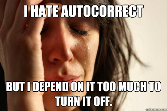 I hate autocorrect but i depend on it too much to turn it off.  First World Problems