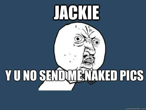 JACKIE Y U NO Send me Naked pics im horny  Y U No