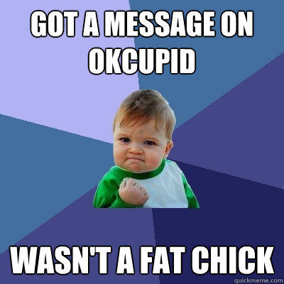 got a message on OKcupid wasn't a fat chick  Success Kid