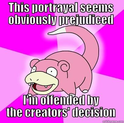 THIS PORTRAYAL SEEMS OBVIOUSLY PREJUDICED I'M OFFENDED BY THE CREATORS' DECISION Slowpoke