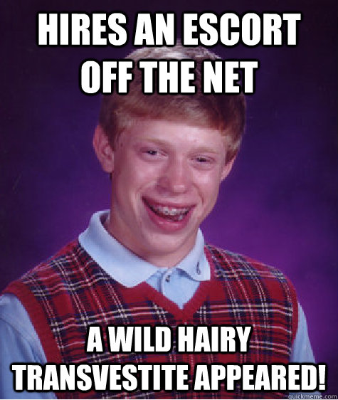 hires an escort off the net a wild hairy transvestite appeared!   Bad Luck Brian