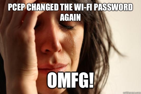 PCEP CHANGED THE WI-FI PASSWORD AGAIN OMFG!  First World Problems