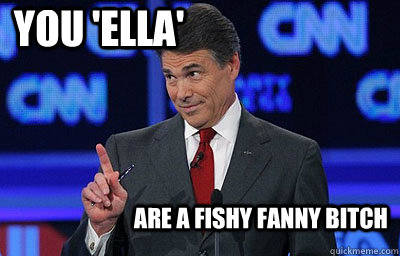 You 'Ella' are a fishy fanny bitch  Finger pointing Perry