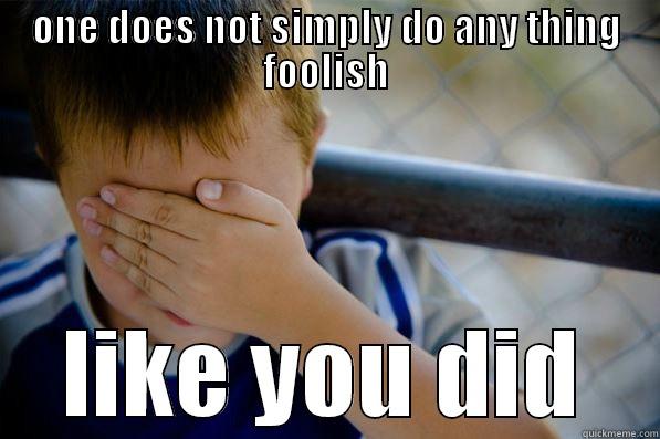 ONE DOES NOT SIMPLY DO ANY THING FOOLISH LIKE YOU DID Confession kid