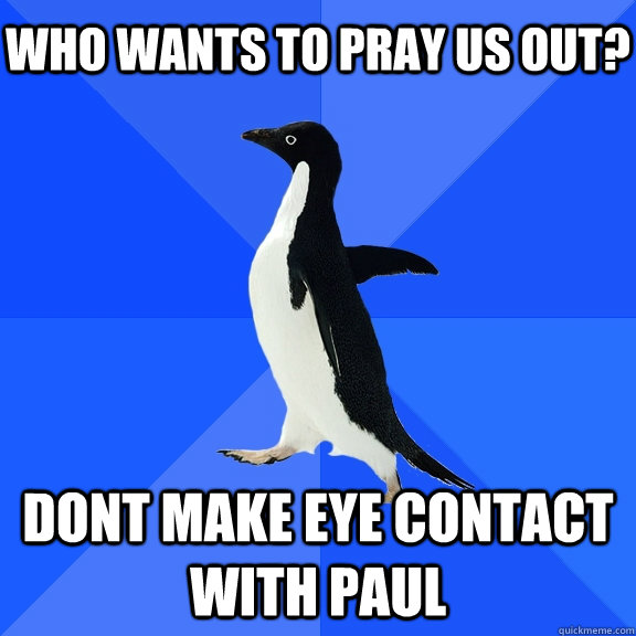 Who wants to pray us out? Dont make eye contact with Paul    Socially Awkward Penguin